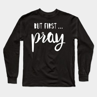 BUT FIRST PRAY Long Sleeve T-Shirt